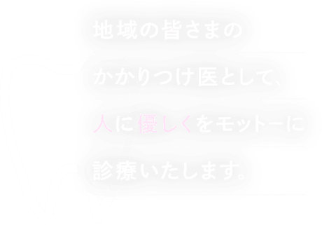 地域の皆さまのかかりつけ医として、人に優しくをモットーに診療いたします。